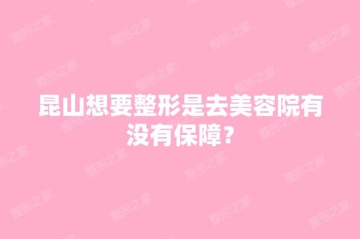 昆山想要整形是去美容院有没有保障？