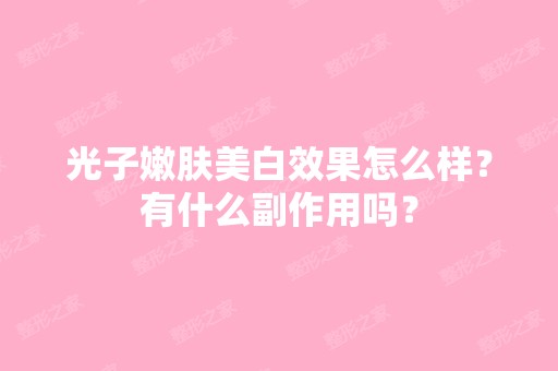 光子嫩肤美白效果怎么样？有什么副作用吗？