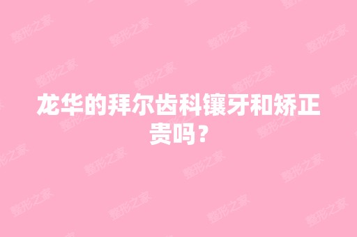 龙华的拜尔齿科镶牙和矫正贵吗？