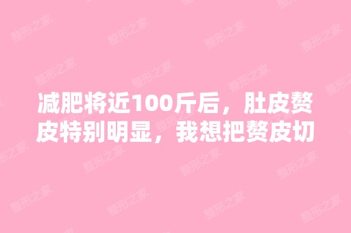 减肥将近100斤后，肚皮赘皮特别明显，我想把赘皮切...