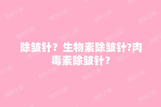 除皱针？生物素除皱针?肉毒素除皱针？