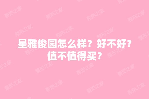 星雅俊园怎么样？好不好？值不值得买？