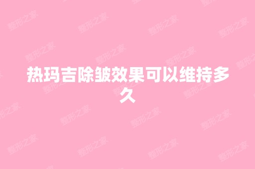 热玛吉除皱效果可以维持多久