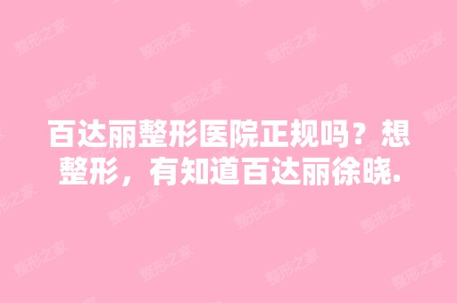 百达丽整形医院正规吗？想整形，有知道百达丽徐晓...