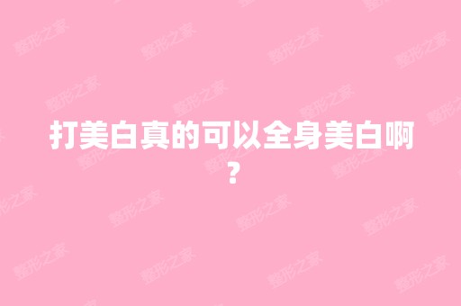 打美白真的可以全身美白啊？