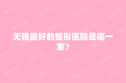 无锡比较好的整形医院是哪一家？