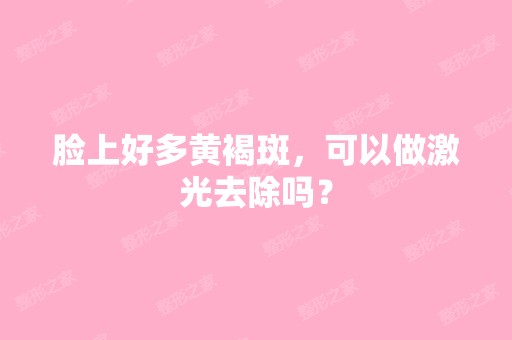 脸上好多黄褐斑，可以做激光去除吗？