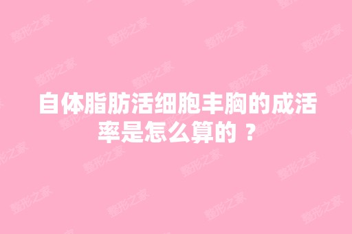 自体脂肪活细胞丰胸的成活率是怎么算的 ？