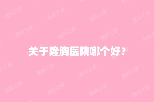 关于隆胸医院哪个好？