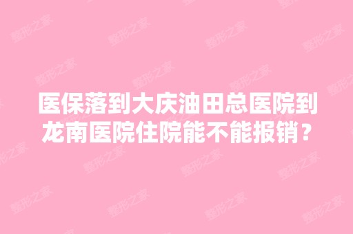 医保落到大庆油田总医院到龙南医院住院能不能报销？