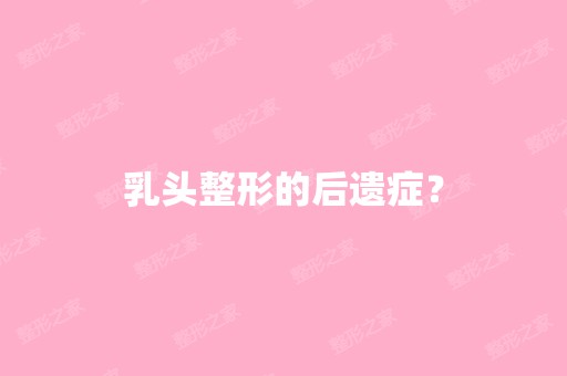 乳头整形的后遗症？