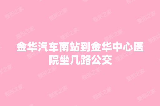 金华汽车南站到金华中心医院坐几路公交