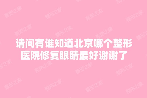 请问有谁知道北京哪个整形医院修复眼睛比较好谢谢了