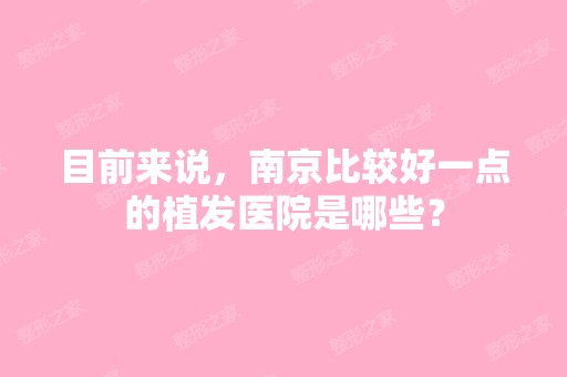 目前来说，南京比较好一点的植发医院是哪些？