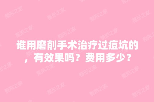 谁用磨削手术治疗过痘坑的，有效果吗？费用多少？