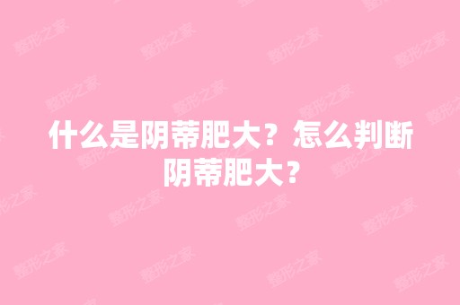 什么是阴蒂肥大？怎么判断阴蒂肥大？