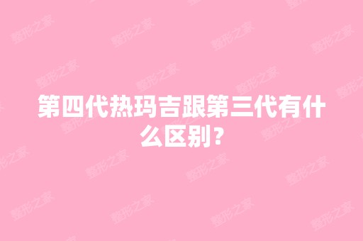 第四代热玛吉跟第三代有什么区别？