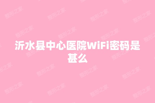 沂水县中心医院WiFi密码是甚么