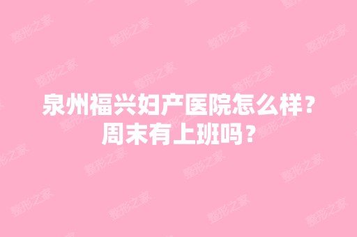 泉州福兴妇产医院怎么样？周末有上班吗？