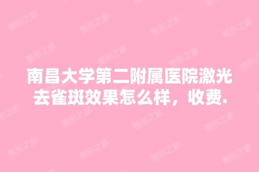 南昌大学第二附属医院激光去雀斑效果怎么样，收费...