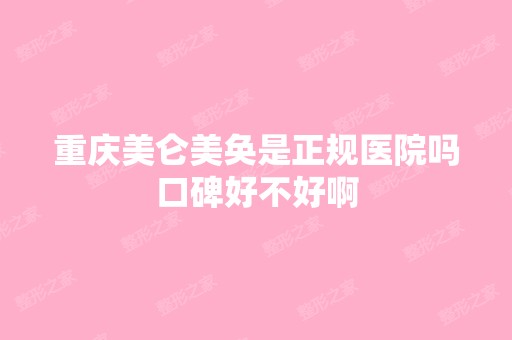 重庆美仑美奂是正规医院吗口碑好不好啊