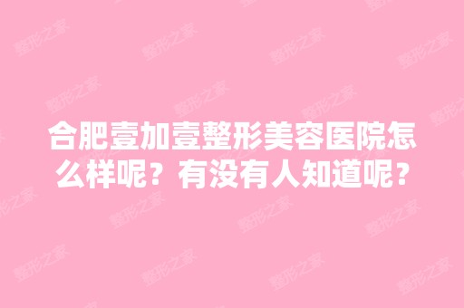 合肥壹加壹整形美容医院怎么样呢？有没有人知道呢？