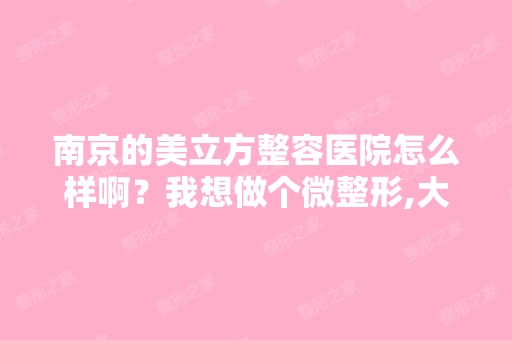 南京的美立方整容医院怎么样啊？我想做个微整形,大家给个意见。 - ...