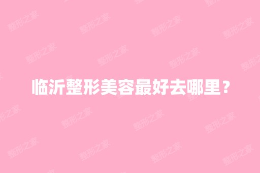 临沂整形美容比较好去哪里？