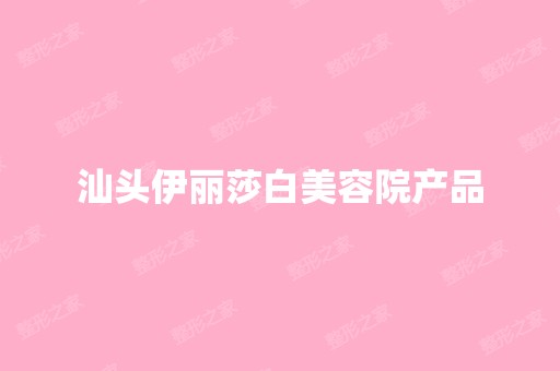 汕头伊丽莎白美容院产品