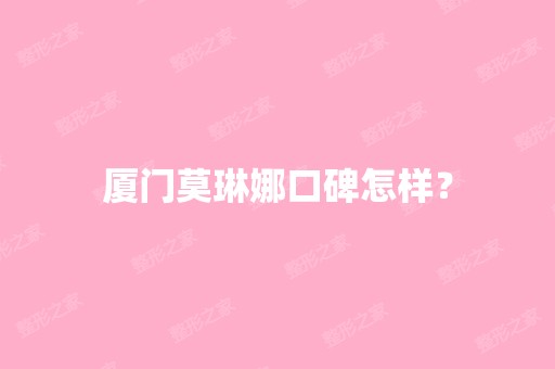 厦门莫琳娜口碑怎样？