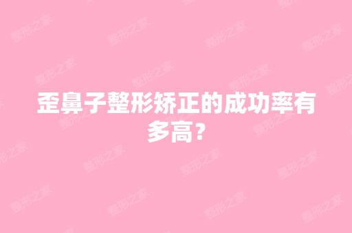 歪鼻子整形矫正的成功率有多高？