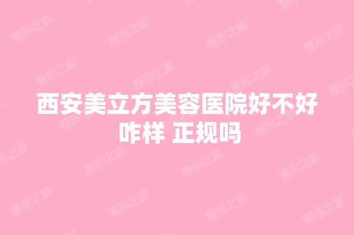 西安美立方美容医院好不好 咋样 正规吗