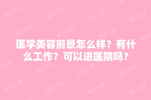 医学美容前景怎么样？有什么工作？可以进医院吗？