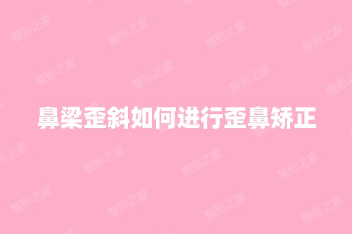 鼻梁歪斜如何进行歪鼻矫正