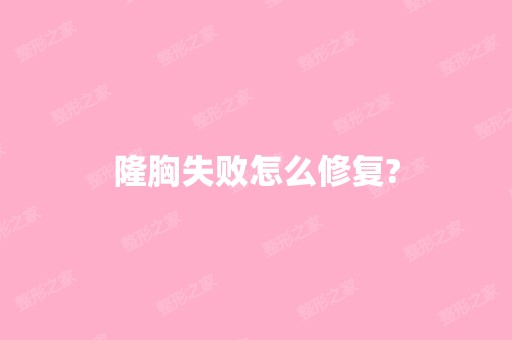 隆胸失败怎么修复?