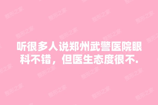 听很多人说郑州武警医院眼科不错，但医生态度很不...