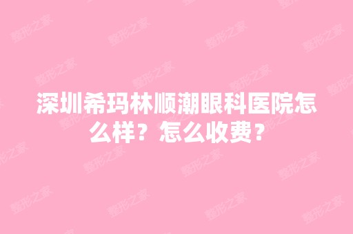 深圳希玛林顺潮眼科医院怎么样？怎么收费？