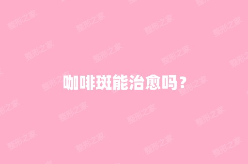 咖啡斑能治愈吗？