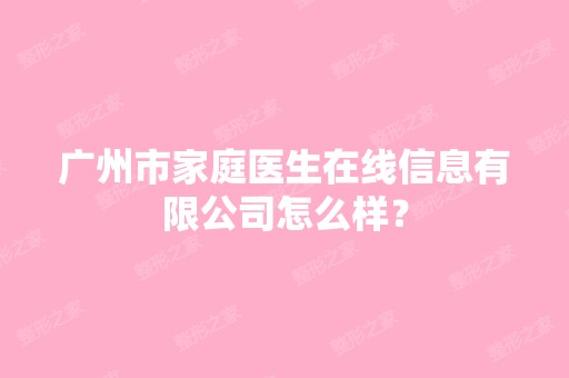 广州市家庭医生在线信息有限公司怎么样？