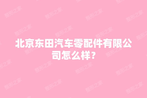 北京东田汽车零配件有限公司怎么样？