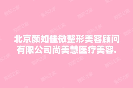 北京颜如佳微整形美容顾问有限公司尚美慧医疗美容...