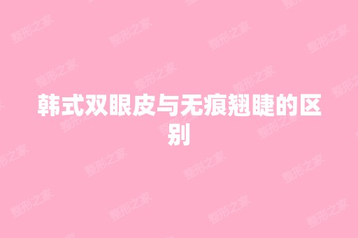 韩式双眼皮与无痕翘睫的区别