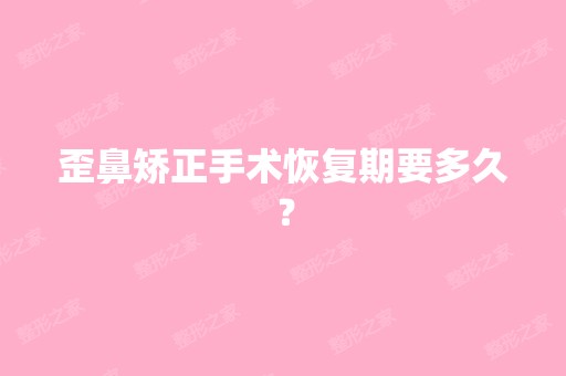 歪鼻矫正手术恢复期要多久？