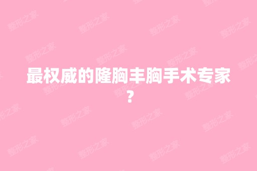 权威的隆胸丰胸手术专家？