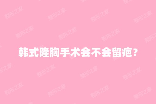 韩式隆胸手术会不会留疤？