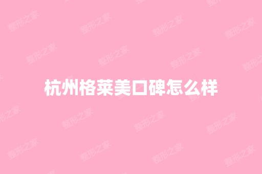 杭州格莱美口碑怎么样