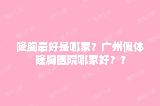 隆胸比较好是哪家？广州假体隆胸医院哪家好？？