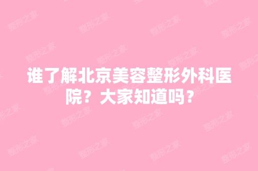 谁了解北京美容整形外科医院？大家知道吗？