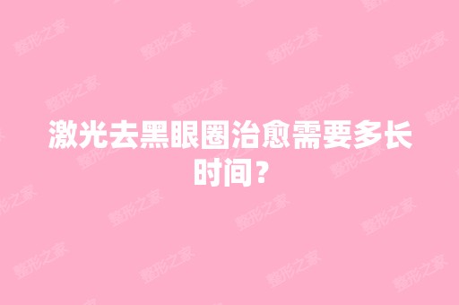 激光去黑眼圈治愈需要多长时间？