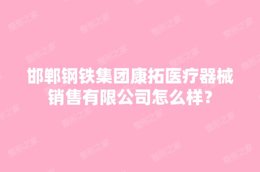 邯郸钢铁集团康拓医疗器械销售有限公司怎么样？